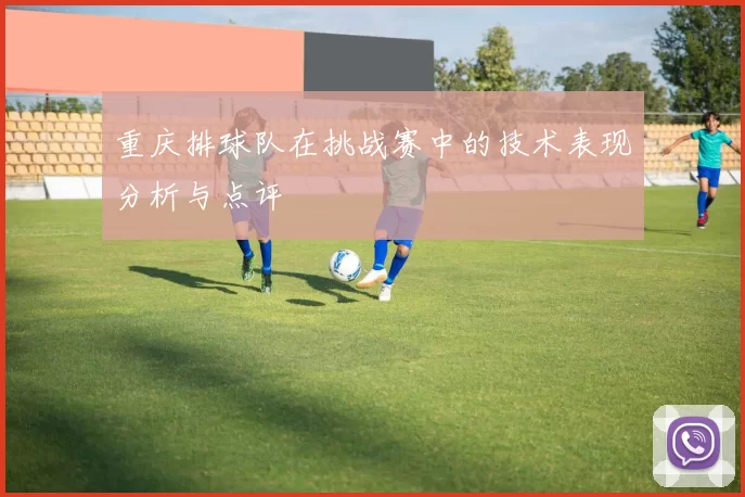 重庆排球队在挑战赛中的技术表现分析与点评