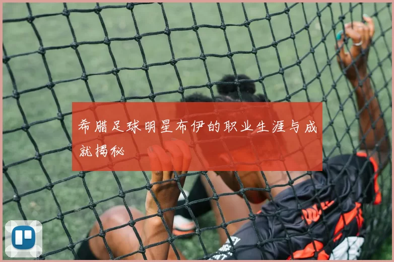 希腊足球明星布伊的职业生涯与成就揭秘