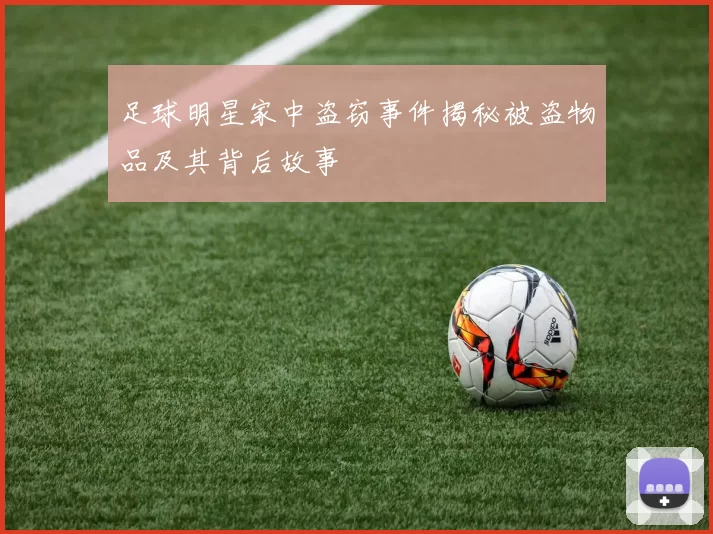 足球明星家中盗窃事件揭秘被盗物品及其背后故事