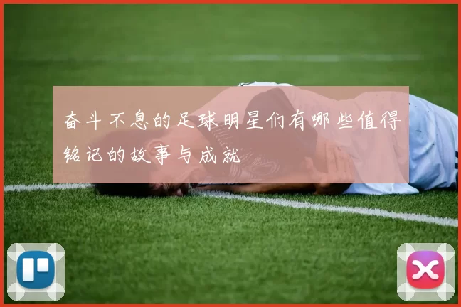 奋斗不息的足球明星们有哪些值得铭记的故事与成就