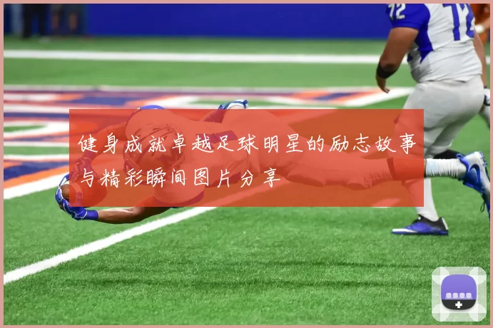 健身成就卓越足球明星的励志故事与精彩瞬间图片分享
