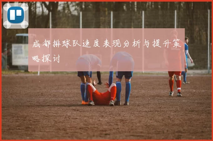 成都排球队速度表现分析与提升策略探讨