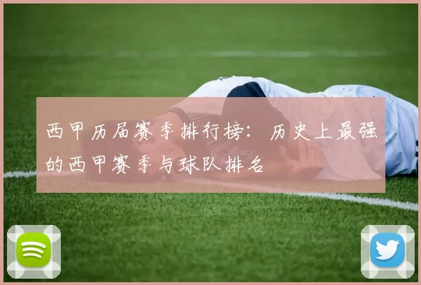 西甲历届赛季排行榜：历史上最强的西甲赛季与球队排名