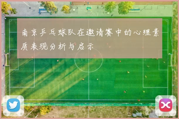 南京乒乓球队在邀请赛中的心理素质表现分析与启示