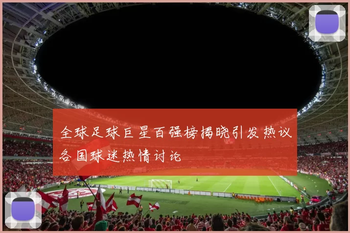 全球足球巨星百强榜揭晓引发热议各国球迷热情讨论