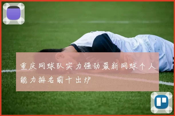 重庆网球队实力强劲最新网球个人能力排名前十出炉