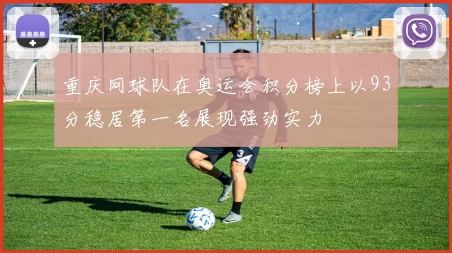重庆网球队在奥运会积分榜上以93分稳居第一名展现强劲实力