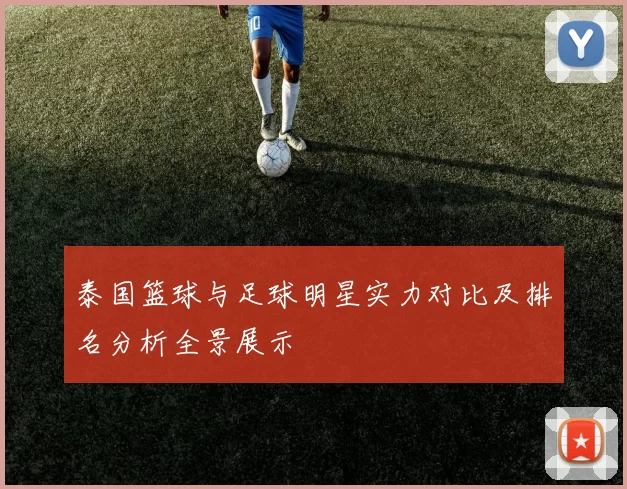 泰国篮球与足球明星实力对比及排名分析全景展示