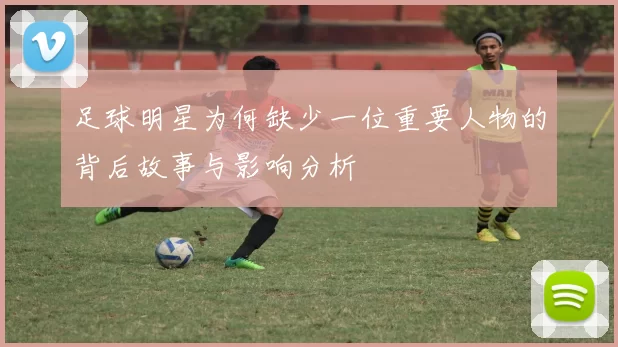 足球明星为何缺少一位重要人物的背后故事与影响分析