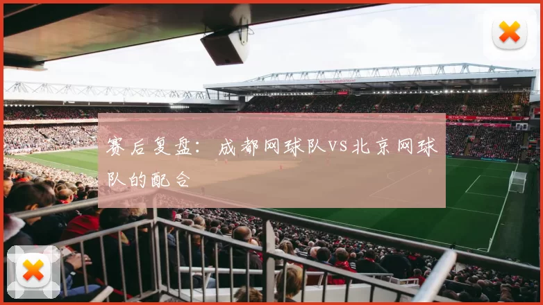 赛后复盘：成都网球队vs北京网球队的配合