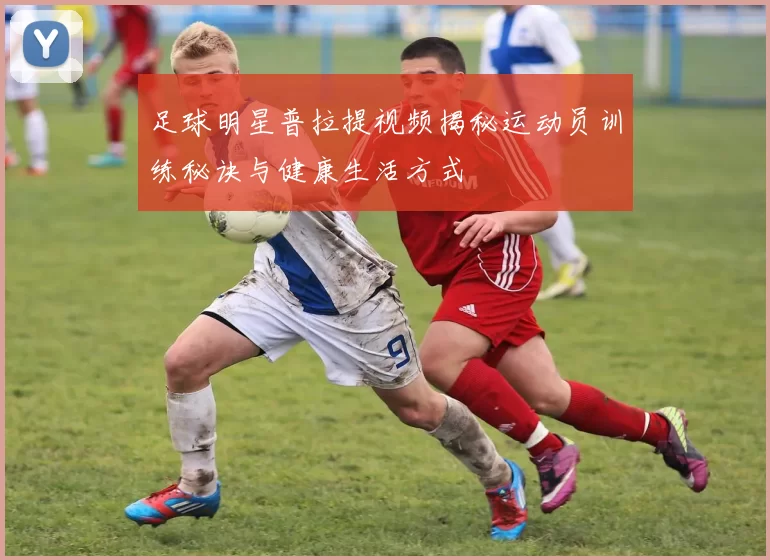 足球明星普拉提视频揭秘运动员训练秘诀与健康生活方式
