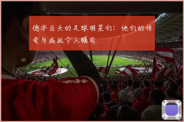 德字当头的足球明星们：他们的传奇与成就令人瞩目
