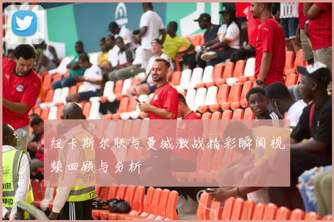 纽卡斯尔联与曼城激战精彩瞬间视频回顾与分析