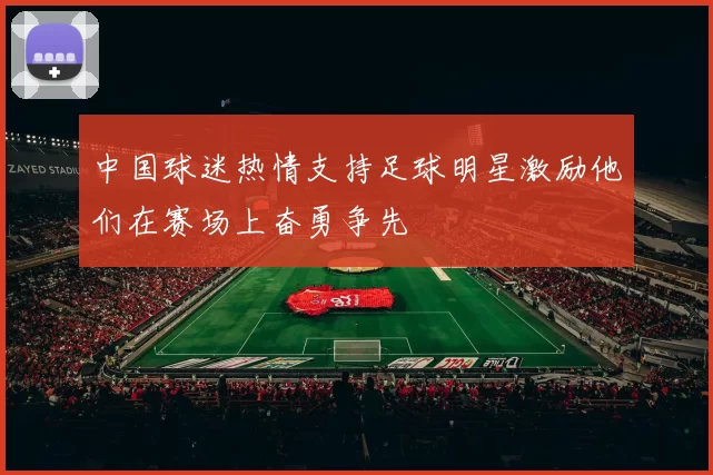 中国球迷热情支持足球明星激励他们在赛场上奋勇争先