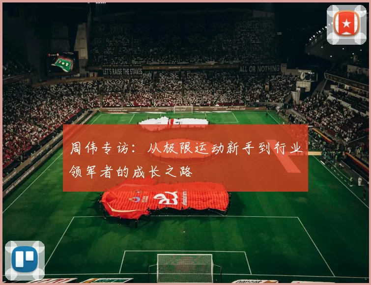 周伟专访：从极限运动新手到行业领军者的成长之路