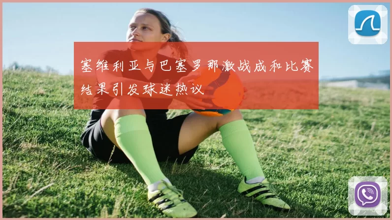 塞维利亚与巴塞罗那激战成和比赛结果引发球迷热议
