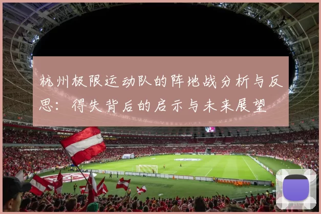 杭州极限运动队的阵地战分析与反思：得失背后的启示与未来展望