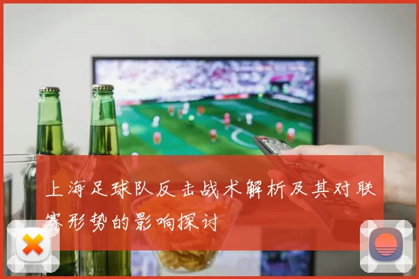 上海足球队反击战术解析及其对联赛形势的影响探讨