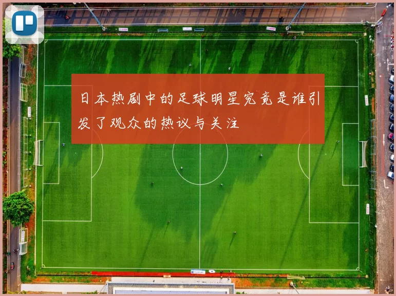 日本热剧中的足球明星究竟是谁引发了观众的热议与关注