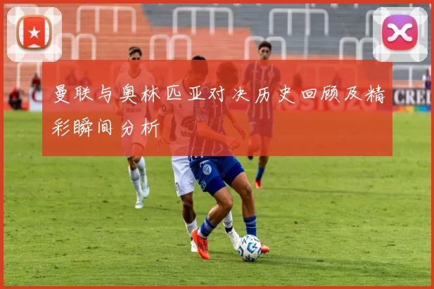 曼联与奥林匹亚对决历史回顾及精彩瞬间分析
