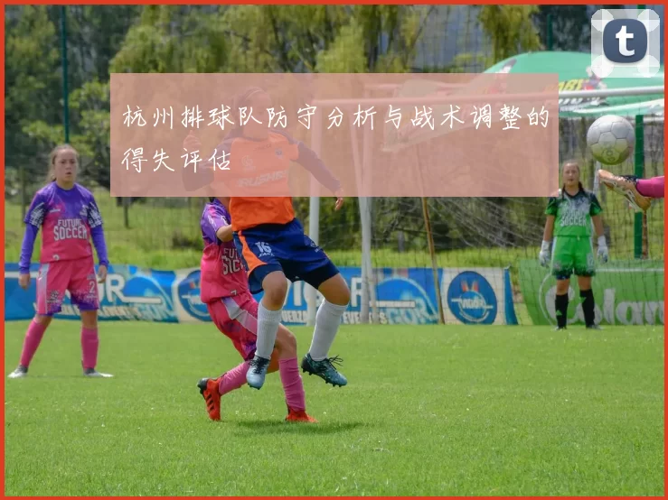 杭州排球队防守分析与战术调整的得失评估