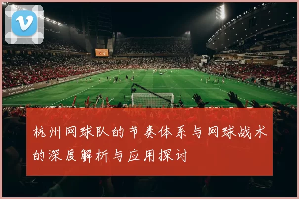杭州网球队的节奏体系与网球战术的深度解析与应用探讨