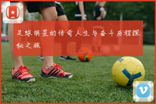 足球明星的传奇人生与奋斗历程探秘之旅