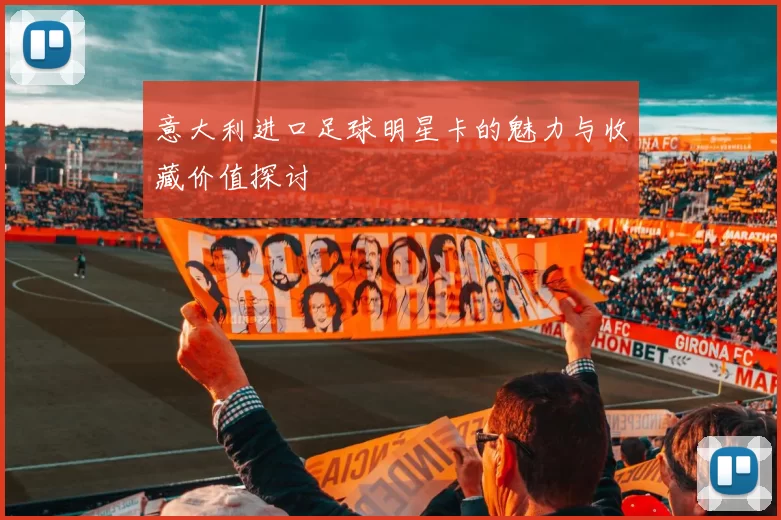 意大利进口足球明星卡的魅力与收藏价值探讨