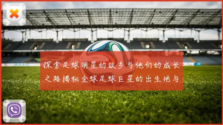 探索足球明星的故乡与他们的成长之路揭秘全球足球巨星的出生地与影响