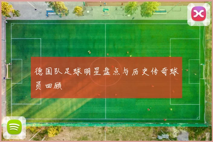德国队足球明星盘点与历史传奇球员回顾