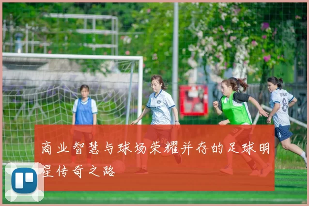 商业智慧与球场荣耀并存的足球明星传奇之路