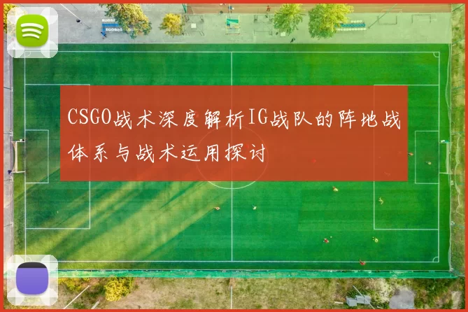 CSGO战术深度解析IG战队的阵地战体系与战术运用探讨